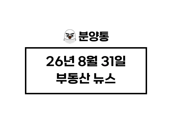 [26년8월31일] 부동산 뉴스