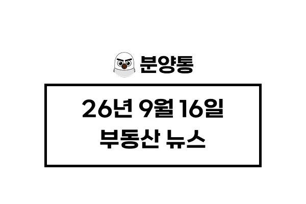 [26년9월16일] 부동산 뉴스
