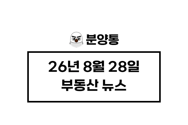 [26년8월28일] 부동산 뉴스