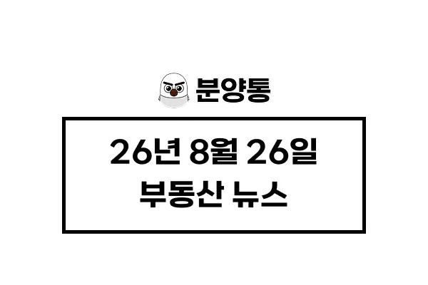 [26년8월26일] 부동산 뉴스